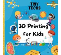 3D Printing For Kids: The Ultimate STEM Gift To Ignite A Child's Curiosity (Tiny Techs)