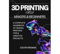 3D Printing for Makers & Beginners: A Complete Handbook of Design, Printing Tips & Creative Projects (Novice to Master in Tech)