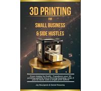3D Printing For Small Business & Side Hustle: From Hobby To Profit - Transform your 3D printing pastime into a thriving business, even if you’ve never sold a single print before (A 3D Print Series)