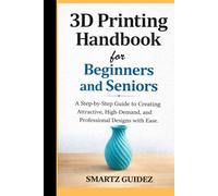 3D Printing Handbook for Beginners and Seniors: A Step-by-Step Guide to Creating Attractive, High-Demand, and Professional Designs with Ease.