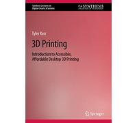 3D Printing: Introduction to Accessible, Affordable Desktop 3D Printing (Synthesis Lectures on Digital Circuits & Systems)