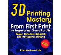 3D Printing Mastery From First Print to Engineering-Grade Results Design, Materials, Reliability and Professional Thinking