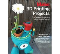 3D Printing Projects: Toys, Bots, Tools, and Vehicles to Print Yourself