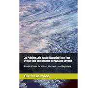 3D Printing Side Hustle Blueprint: Turn Your Printer into Real Income in 2026 and Beyond: Practical Guide for Makers, Mechanics, and Beginners