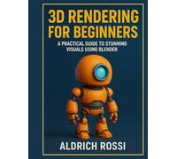3D Rendering for Beginners: A Practical Guide to Stunning Visuals Using Blender (3D Rendering Essentials)