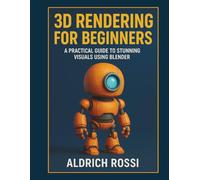3D Rendering for Beginners: A Practical Guide to Stunning Visuals Using Blender (3D Rendering Essentials)