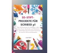 3D-STIFT-PROJEKTE FÜR SCRIB3D p1: Über 50 Kreationen für Anfänger in den Bereichen Kunst, Geschenke und Wohnkultur - Eine vollständige Schritt-für-Schritt-Anleitung für kreative 3D-Druckstiftprojekte.