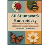 3D Stumpwork Embroidery: Create Stunning Raised Designs with Texture, Depth, and Lifelike Detail: A Hands-On Guide for Embroidery Artists and Curious Creators