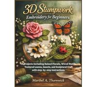 3D Stumpwork Embroidery For Beginners: 18 Projects Including Raised Florals, Wired Motifs, Textured Leaves, Insects, and Sculptural Craft with step-by-step instructions
