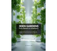 3DEN GARDENS - Design and 3D print your own hydroponic modules for autonomous soil-free cultivation: From Prototype to Production: Build and Protect Your Own Hydroponic Hardware Using 3D Printing