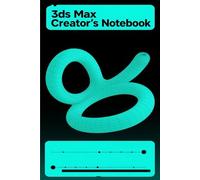 3ds Max Creator's Notebook: A 3D Artist’s Notebook for Modeling, Animation & Rendering Concepts
