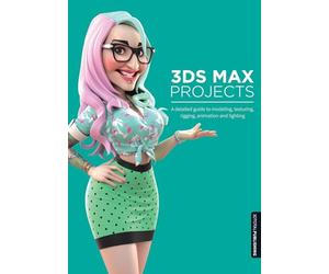 3ds Max Projects: A Detailed Guide to Modeling, Texturing, Rigging, Animation and Lighting