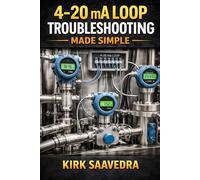 4-20 mA LOOP: TROUBLESHOOTING MADE SIMPLE: How to Understand, Test, and Diagnose Industrial Control Signals