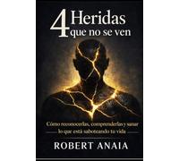 4 Heridas que no se ven: Como reconocerlas, comprenderlas y sanar lo que esta saboteando tu vida