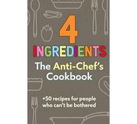 4 Ingredients: The Anti-Chef's Cook Book: 50+ recipes for people who can't be bothered
