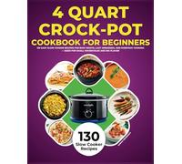 4 Quart Crock-Pot Cookbook for Beginners: 130 Easy Slow Cooker Recipes for Busy Nights, Lazy Weekends, and Everyday Cooking - Sized for Small Households and Big Flavor