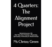 4 Quarters: The Alignment Project: Reclaiming your life One Year, Four Focuses-Physically, Spiritually, Financially & Relationships