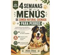 4 Semanas de Menús de Comida Natural Cocinada para Perros: Menús semanales, raciones, verduras recomendadas, frutas, listas de la compra y consejos ... y práctica. (Comida natural para perros)