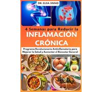 4 Semanas para Reducir la Inflamación Crónica: Programa Revolucionario Antiinflamatorio para Mejorar la Salud y Aumentar el Bienestar General