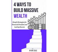 4 WAYS TO BUILD MASSIVE WEALTH: Simple Strategies for Financial Freedom and Lasting Success