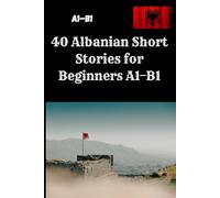 40 Albanian Short Stories for Beginners A1-B1: Simple Albanian Stories with 4 Questions Each - Practice Reading and Understanding Without Explanations or Vocabulary Lists