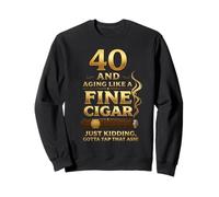 40 And Aging Like A Fine Cigar Just Kidding Gotta Tap That Sweatshirt