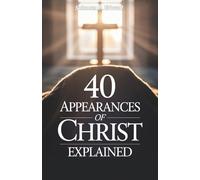 40 Appearances of Christ Explained: Biblical Encounters That Reveals the Living Christ