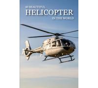 40 Beautiful Helicopter in the World: A Visual Journey Through Powerful Aircraft, Aviation Design & Stunning Aerial Machines (Attractive Picture Book)