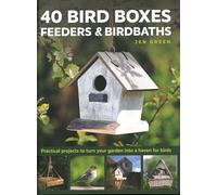 40 Bird Boxes, Feeders & Birdbaths: Practical projects to turn your garden into a haven for birds