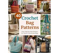 40 Crochet Bag Patterns: Step-By-Step Easy Crochet Projects to Make Stylish Handmade Bags | for Beginners and Beyond (Easy Crochet Pattern Collection)
