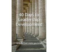 40 Days to Leadership Development: Who did God create you to be? (40 Days Devotionals)