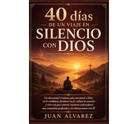 40 días de un viaje en silencio junto a dios: Un devocional cristiano para encontrar a Dios en lo cotidiano, fortalecer tu fe, refinar tu corazón y ... comunión profunda y sin distracciones con Él
