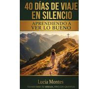 40 Días De Viaje En Silencio: Aprendiendo a Ver Lo Bueno: 1