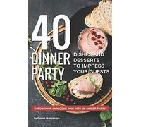 40 Dinner Party Dishes and Desserts to Impress your Guests: Throw your own Come Dine with Me Dinner Party!