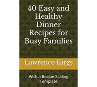 40 Easy and Healthy Dinner Recipes for Busy Families: With a Recipe Scaling Template