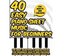40 Easy Piano Sheet Music for Beginners: The most beautiful classical pieces for beginners adults and children ( Chopin, Bach, Beethoven, Tchaïkovski, Mozart ... )