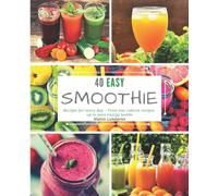 40 Easy Smoothie Recipes for Every Day: From low-calorie recipes up to pure energy bombs