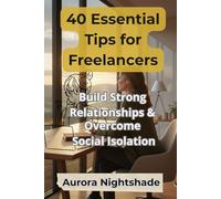 40 Essential Tips for Freelancers: Build Strong Relationships & Overcome Social Isolation: Practical Strategies for Connecting with Others and Enhancing Your Social Life as a Freelancer