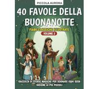 40 Favole della Buonanotte - Fiabe classiche illustrate per bambini dai 3 agli 8 anni - Volume 2: Raccolta di storie magiche e senza tempo per sognare ogni sera insieme ai più piccoli