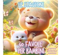40 Favole per Bambini - Le Stegioni: 40 favole per bambini 0 - 7 anni - Dolci Storie Illustrate Rilassanti ed Educative, per Sogni Sereni e per iniziare ad Amare la Lettura