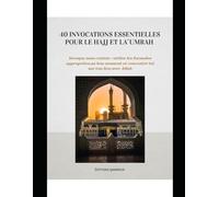 40 INVOCATIONS ESSENTIELLES POUR LE HAJJ ET LA 'UMRAH: Invoque sans crainte : utilise les formules appropriées,au bon moment et concentre toi sur ton lien avec Allah