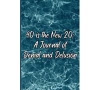 40 is the New 20 A Journal of Denial and Delusion: Funny Birthday Gag Gift for Someone Turning 40, Fun Notebook With 120 Pages of Blank Inspiration for Writing, Drawing, Journaling