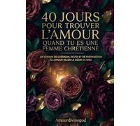 40 jours pour trouver l’amour quand tu es une femme chrétienne: Un chemin de guérison, de foi et de préparation à l’amour selon le cœur de Dieu (relation homme et femme)