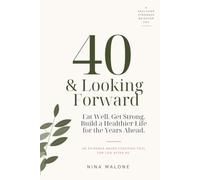 40 & Looking Forward: Eat Well. Get Strong. Build a Healthier Life for the Years Ahead.