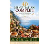 40 Menù Completi per ogni Occasione: Dall'antipasto al dolce per Pranzi, Cene e Feste perfette con il Vino ideale abbinato a ogni menù