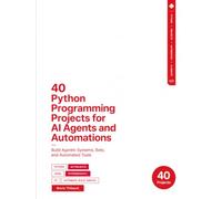 40 Python Programming Projects for AI Agents and Automations: Build Agentic Systems, Bots, and Automated Tools