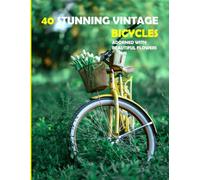 40 Stunning Vintage Bicycles: Rustic Frames and Vibrant Blooms on Vintage Bicycles - Coffee Table Picture Book or Perfect Gift for Seniors with Alzheimer's or Dementia....Relaxing & Meditation.