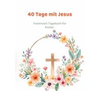 40 Tage mit Jesus: Fastenzeit Tagebuch für Kinder