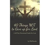 40 Things NOT to Give up for Lent: A 40 Day Devotional Guide for Lent