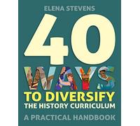40 Ways to Diversify the History Curriculum: A practical handbook: 1